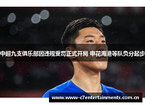 中超九支俱乐部因违规受罚正式开局 申花海港等队负分起步 中超九支俱乐部因违规受罚正式开局 申花海港等队负分起步