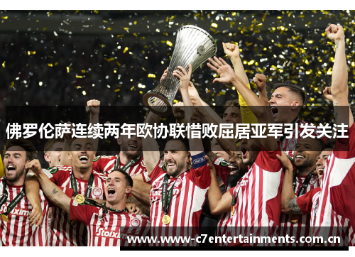 佛罗伦萨连续两年欧协联惜败屈居亚军引发关注 佛罗伦萨连续两年欧协联惜败屈居亚军引发关注