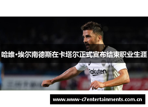 哈维·埃尔南德斯在卡塔尔正式宣布结束职业生涯 哈维·埃尔南德斯在卡塔尔正式宣布结束职业生涯