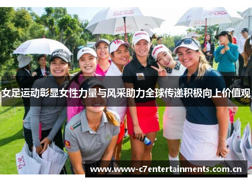 女足运动彰显女性力量与风采助力全球传递积极向上价值观 女足运动彰显女性力量与风采助力全球传递积极向上价值观