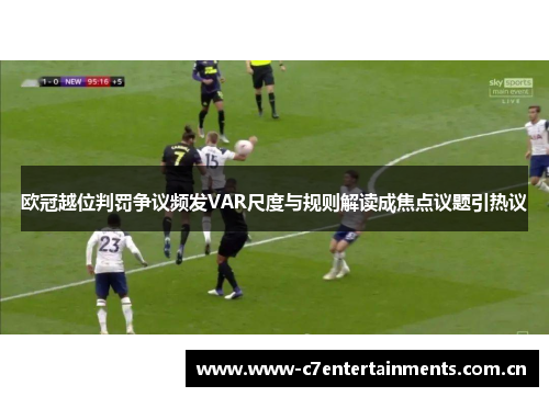 欧冠越位判罚争议频发VAR尺度与规则解读成焦点议题引热议 欧冠越位判罚争议频发VAR尺度与规则解读成焦点议题引热议